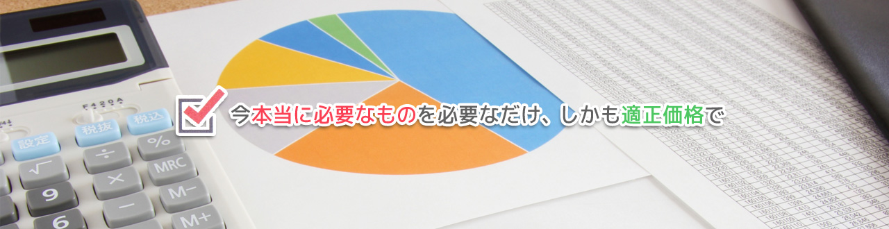 今本当に必要なものを必要なだけ、しかも適正価格で